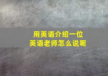 用英语介绍一位英语老师怎么说呢