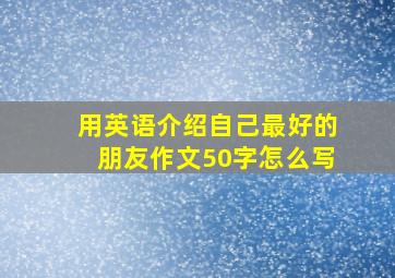 用英语介绍自己最好的朋友作文50字怎么写