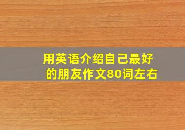 用英语介绍自己最好的朋友作文80词左右