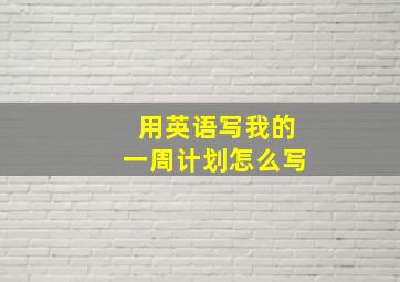 用英语写我的一周计划怎么写