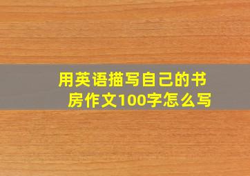 用英语描写自己的书房作文100字怎么写