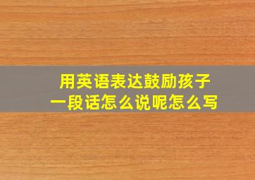 用英语表达鼓励孩子一段话怎么说呢怎么写