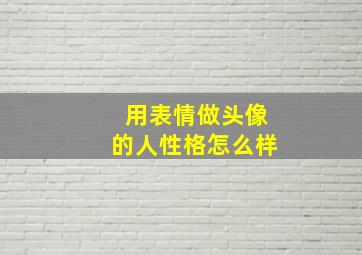 用表情做头像的人性格怎么样