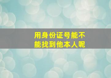 用身份证号能不能找到他本人呢