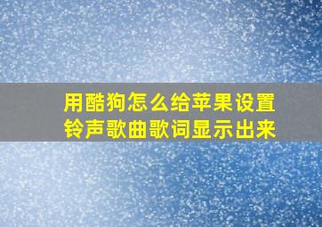 用酷狗怎么给苹果设置铃声歌曲歌词显示出来