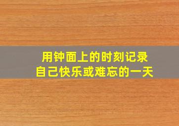 用钟面上的时刻记录自己快乐或难忘的一天