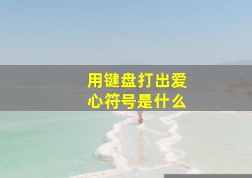 用键盘打出爱心符号是什么