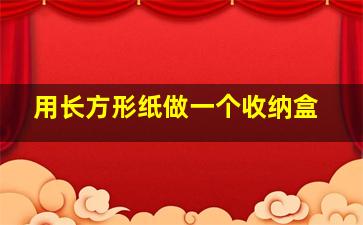 用长方形纸做一个收纳盒