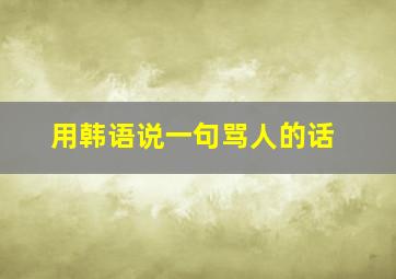 用韩语说一句骂人的话