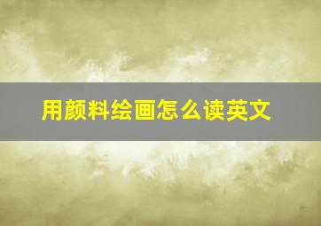 用颜料绘画怎么读英文