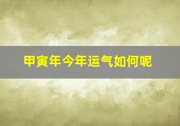 甲寅年今年运气如何呢