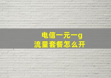 电信一元一g流量套餐怎么开