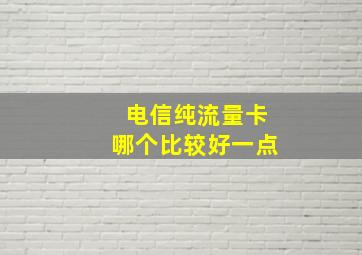 电信纯流量卡哪个比较好一点