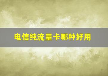 电信纯流量卡哪种好用