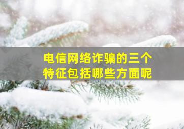 电信网络诈骗的三个特征包括哪些方面呢