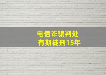 电信诈骗判处有期徒刑15年