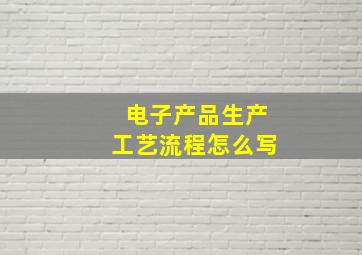 电子产品生产工艺流程怎么写