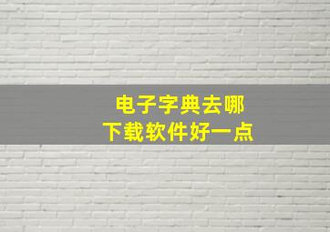 电子字典去哪下载软件好一点