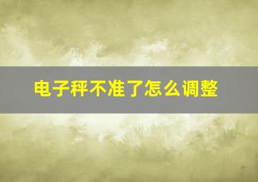 电子秤不准了怎么调整