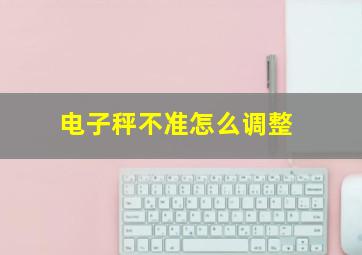 电子秤不准怎么调整