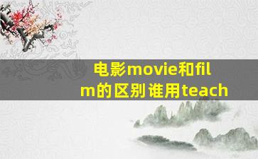 电影movie和film的区别谁用teach