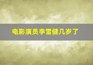 电影演员李雪健几岁了