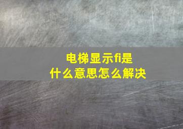 电梯显示fi是什么意思怎么解决