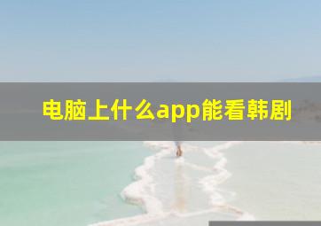 电脑上什么app能看韩剧