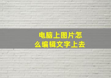 电脑上图片怎么编辑文字上去