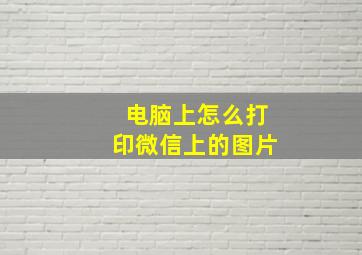 电脑上怎么打印微信上的图片