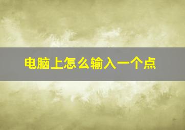 电脑上怎么输入一个点