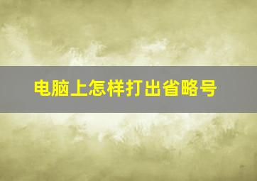 电脑上怎样打出省略号