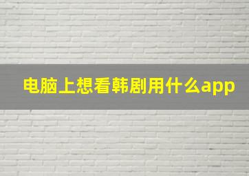 电脑上想看韩剧用什么app