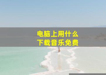 电脑上用什么下载音乐免费