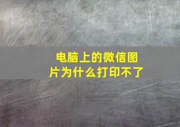 电脑上的微信图片为什么打印不了