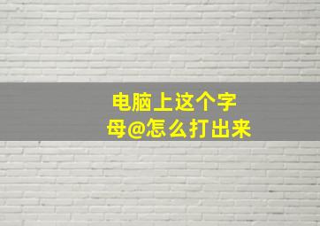 电脑上这个字母@怎么打出来