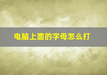 电脑上面的字母怎么打