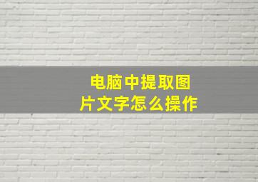 电脑中提取图片文字怎么操作