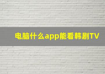 电脑什么app能看韩剧TV