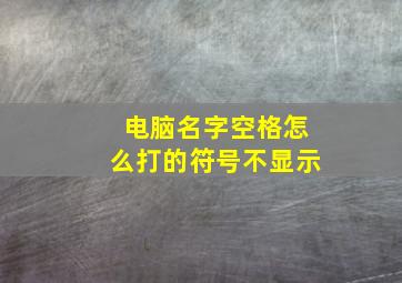 电脑名字空格怎么打的符号不显示