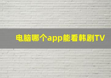 电脑哪个app能看韩剧TV