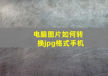 电脑图片如何转换jpg格式手机