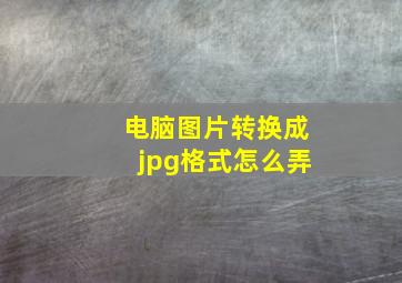 电脑图片转换成jpg格式怎么弄