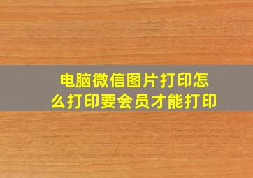 电脑微信图片打印怎么打印要会员才能打印