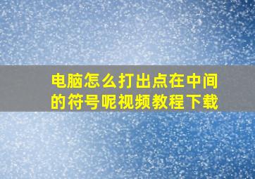 电脑怎么打出点在中间的符号呢视频教程下载