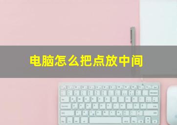 电脑怎么把点放中间