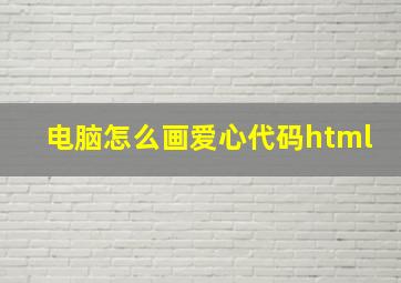 电脑怎么画爱心代码html