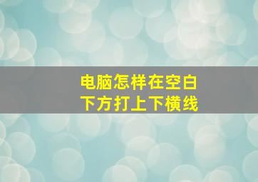 电脑怎样在空白下方打上下横线