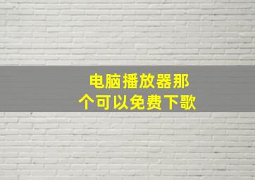 电脑播放器那个可以免费下歌