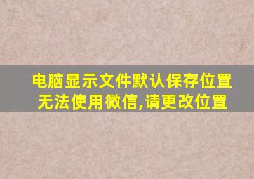 电脑显示文件默认保存位置无法使用微信,请更改位置